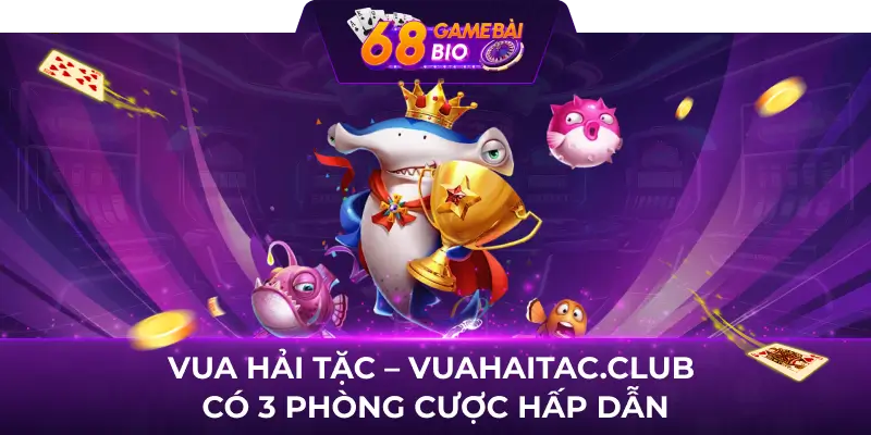 Vua Hải Tặc - Vuahaitac.club có 3 phòng cược hấp dẫn