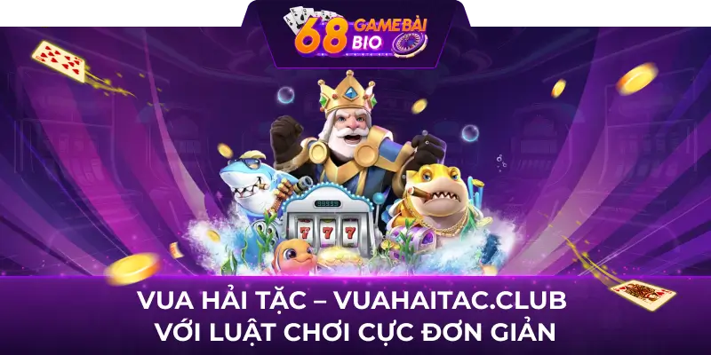 Vua Hải Tặc - Vuahaitac.club với luật chơi cực đơn giản